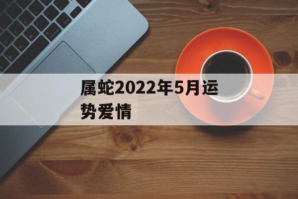 属蛇2024年5月运势爱情