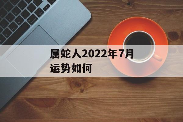 属蛇人2024年7月运势如何