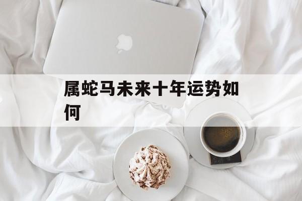 属蛇马未来十年运势如何