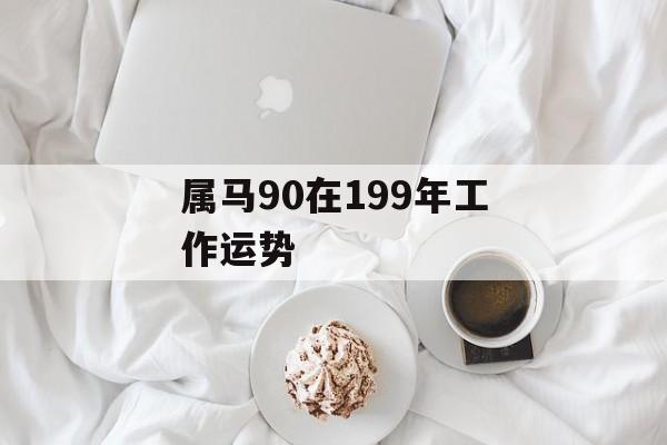 属马90在199年工作运势