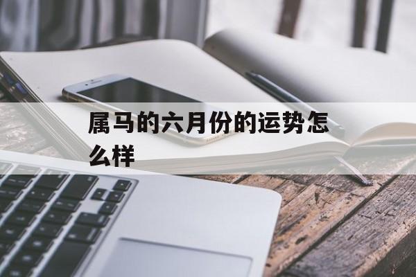 属马的六月份的运势怎么样