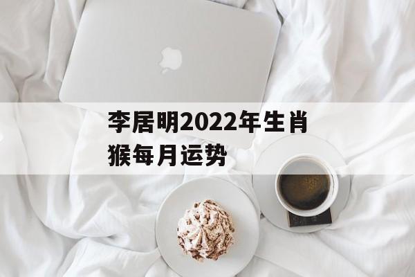 李居明2024年生肖猴每月运势