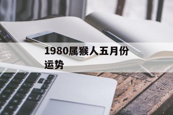 1980属猴人五月份运势