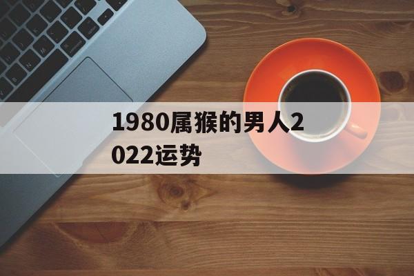 1980属猴的男人2024运势