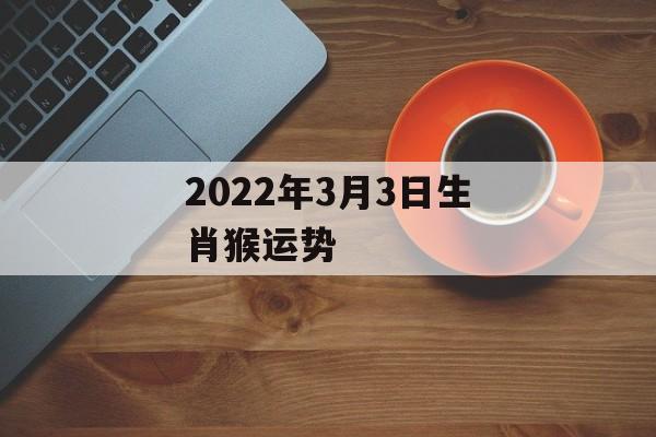 2024年3月3日生肖猴运势