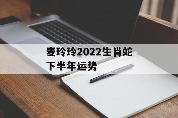 麦玲玲2024生肖蛇下半年运势