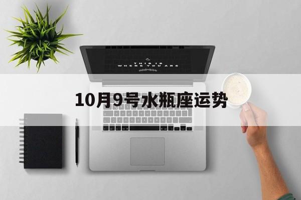 10月9号水瓶座运势