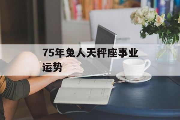 75年兔人天秤座事业运势