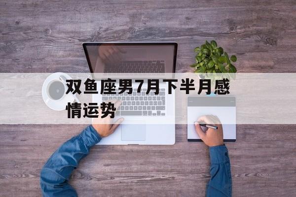 双鱼座男7月下半月感情运势