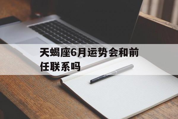 天蝎座6月运势会和前任联系吗