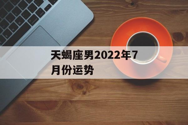 天蝎座男2024年7月份运势