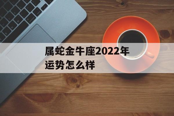 属蛇金牛座2024年运势怎么样