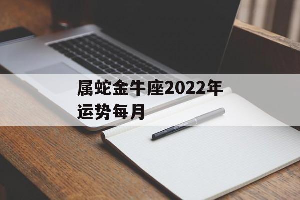 属蛇金牛座2024年运势每月