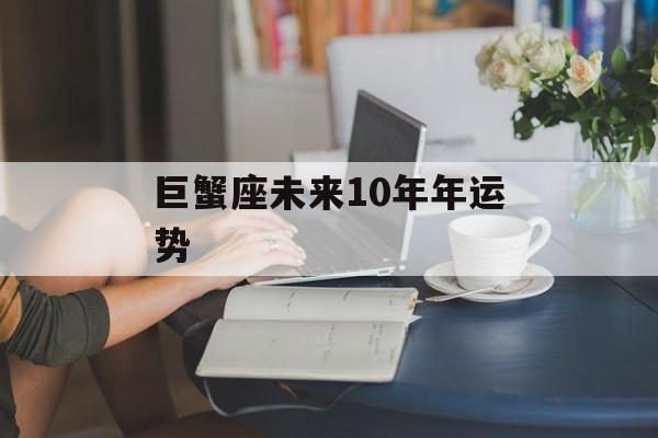 巨蟹座未来10年年运势