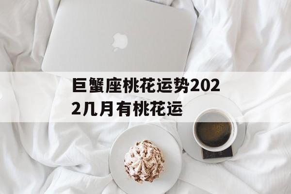 巨蟹座桃花运势2024几月有桃花运