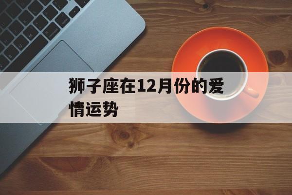 狮子座在12月份的爱情运势