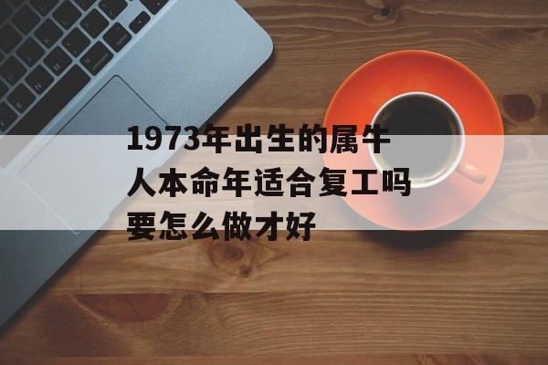 1973年出生的属牛人本命年适合复工吗 要怎么做才好