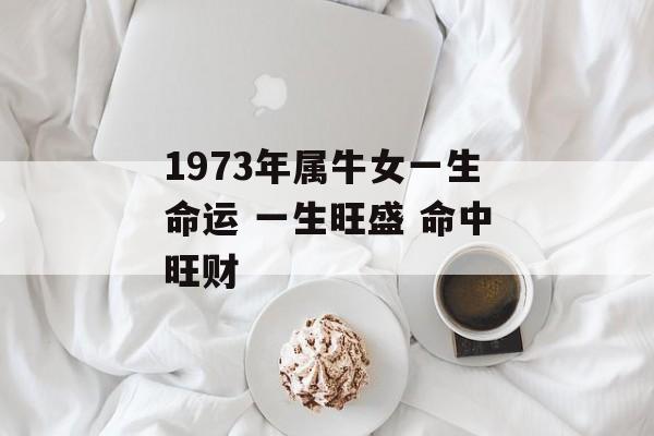 1973年属牛女一生命运 一生旺盛 命中旺财