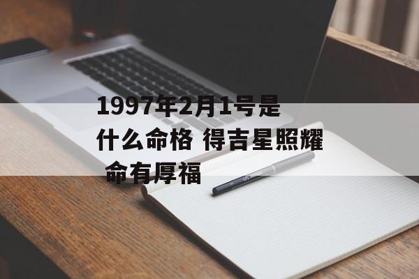 1997年2月1号是什么命格 得吉星照耀 命有厚福