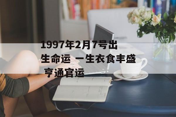 1997年2月7号出生命运 一生衣食丰盛 亨通官运