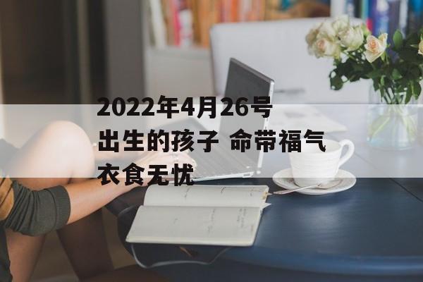 2024年4月26号出生的孩子 命带福气衣食无忧