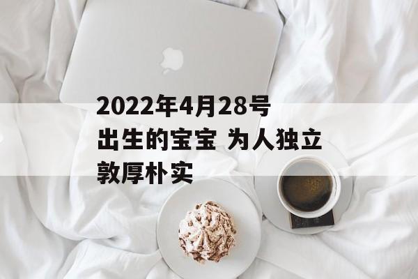 2024年4月28号出生的宝宝 为人独立敦厚朴实