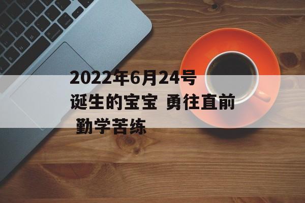 2024年6月24号诞生的宝宝 勇往直前 勤学苦练