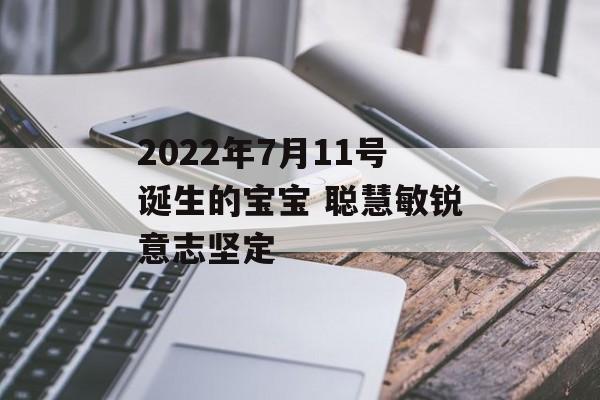 2024年7月11号诞生的宝宝 聪慧敏锐意志坚定