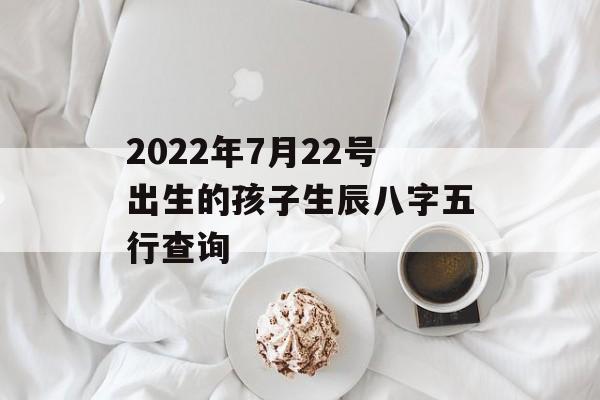 2024年7月22号出生的孩子生辰八字五行查询