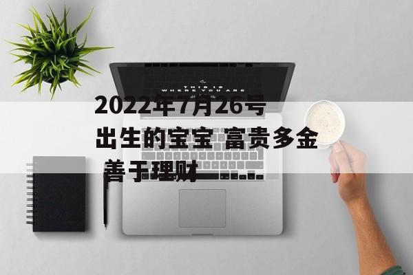 2024年7月26号出生的宝宝 富贵多金 善于理财