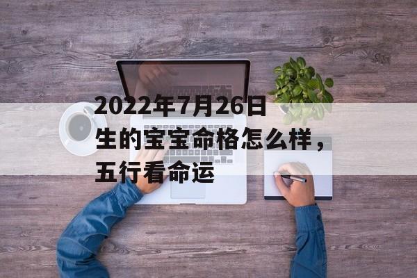 2024年7月26日生的宝宝命格怎么样，五行看命运