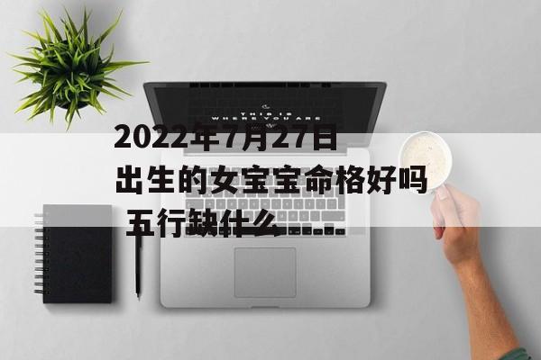 2024年7月27日出生的女宝宝命格好吗 五行缺什么