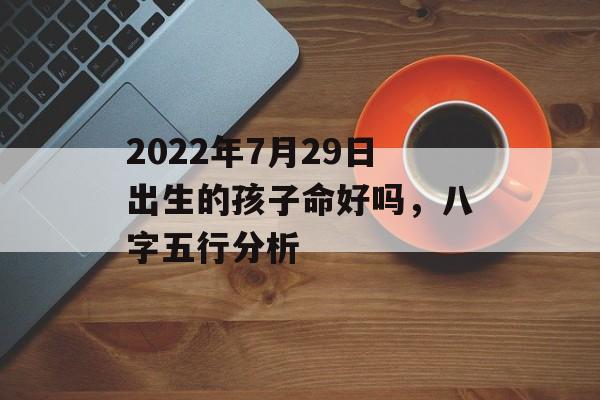 2024年7月29日出生的孩子命好吗，八字五行分析