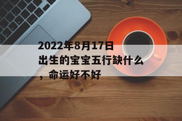 2024年8月17日出生的宝宝五行缺什么，命运好不好