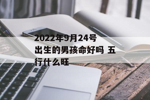 2024年9月24号出生的男孩命好吗 五行什么旺