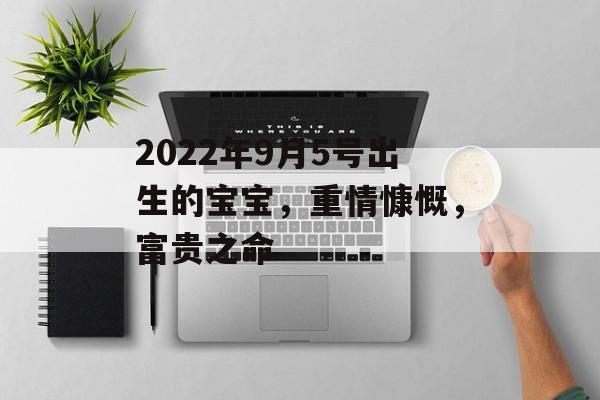 2024年9月5号出生的宝宝，重情慷慨，富贵之命