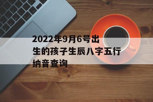 2024年9月6号出生的孩子生辰八字五行纳音查询