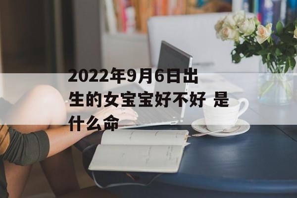 2024年9月6日出生的女宝宝好不好 是什么命