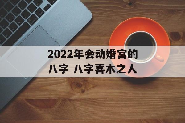 2024年会动婚宫的八字 八字喜木之人