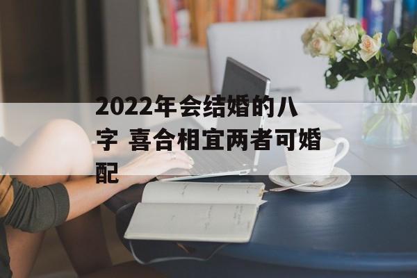 2024年会结婚的八字 喜合相宜两者可婚配