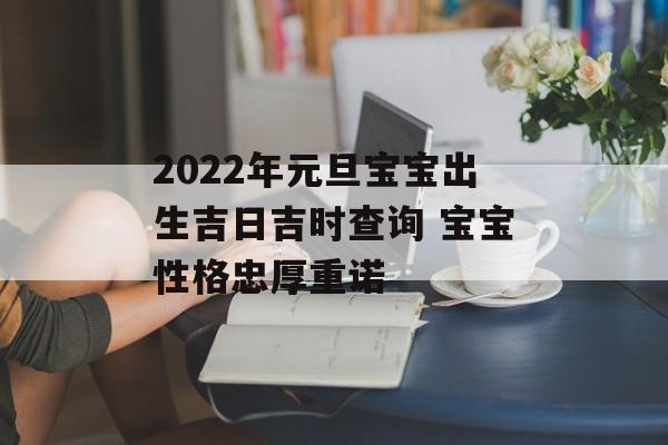 2024年元旦宝宝出生吉日吉时查询 宝宝性格忠厚重诺