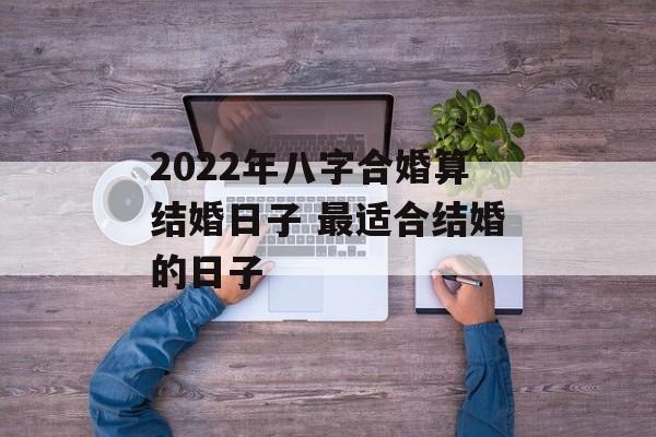 2024年八字合婚算结婚日子 最适合结婚的日子