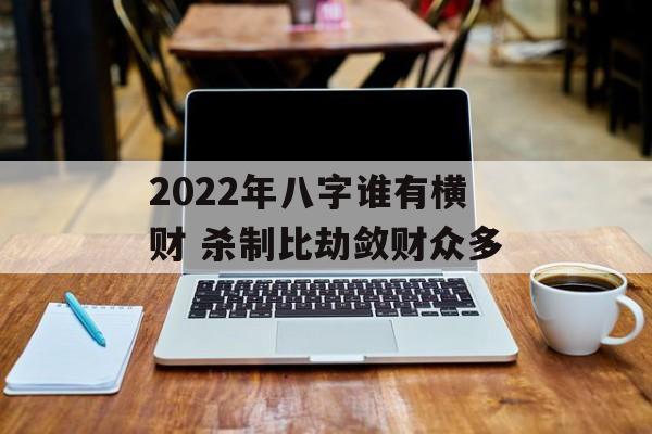 2024年八字谁有横财 杀制比劫敛财众多