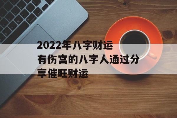 2024年八字财运 有伤宫的八字人通过分享催旺财运