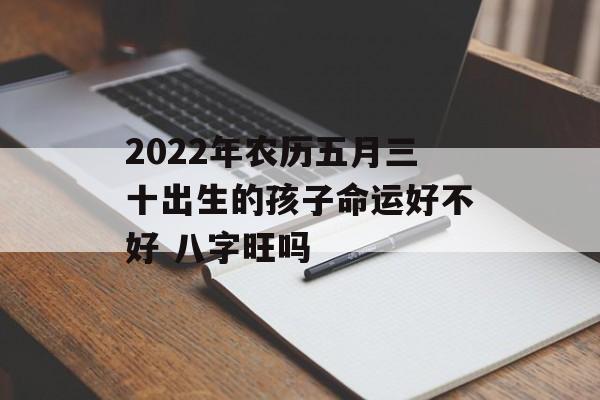 2024年农历五月三十出生的孩子命运好不好 八字旺吗