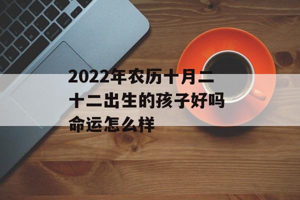 2024年农历十月二十二出生的孩子好吗 命运怎么样