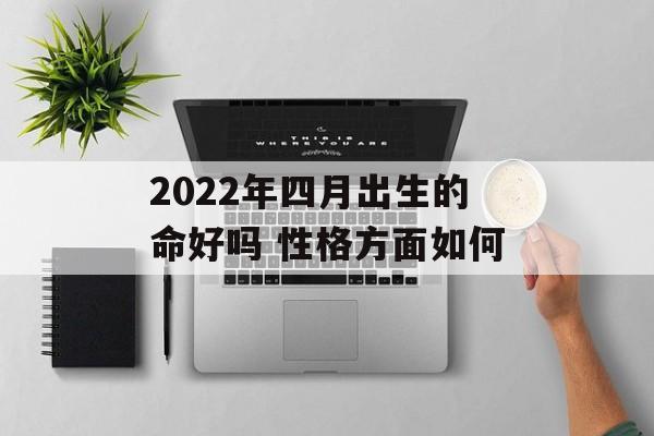 2024年四月出生的命好吗 性格方面如何