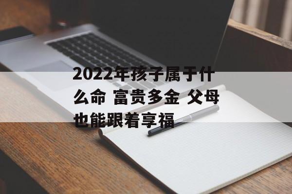 2024年孩子属于什么命 富贵多金 父母也能跟着享福