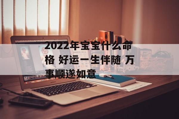 2024年宝宝什么命格 好运一生伴随 万事顺遂如意