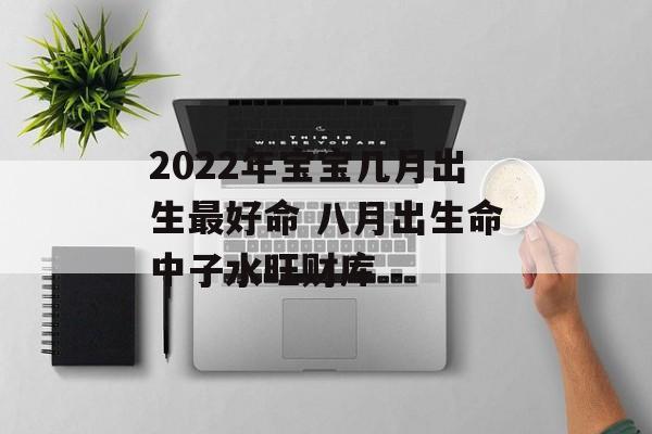 2024年宝宝几月出生最好命 八月出生命中子水旺财库